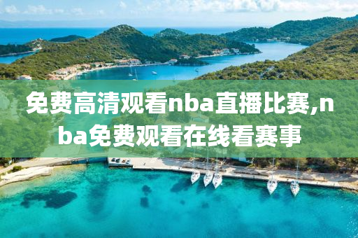 免费高清观看nba直播比赛,nba免费观看在线看赛事